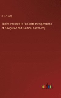 bokomslag Tables Intended to Facilitate the Operations of Navigation and Nautical Astronomy