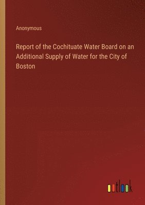 bokomslag Report of the Cochituate Water Board on an Additional Supply of Water for the City of Boston