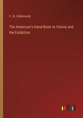 bokomslag The American's Hand-Book to Vienna and the Exhibition