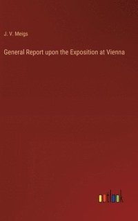 bokomslag General Report upon the Exposition at Vienna