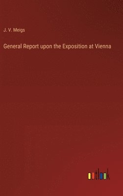 General Report upon the Exposition at Vienna 1