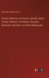 bokomslag Historic Sketches of Hanson Lakeville, Matta Poisett, Ddleboro', Pembroke, Plympton, Rochester, Wareham, and West Bridgewater