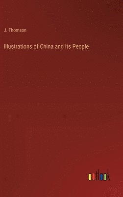 J Thomson, J. Thomson - Illustrations of China and its People, Inbunden