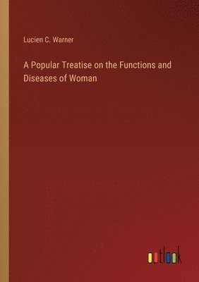 bokomslag A Popular Treatise on the Functions and Diseases of Woman