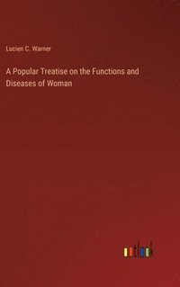 bokomslag A Popular Treatise on the Functions and Diseases of Woman