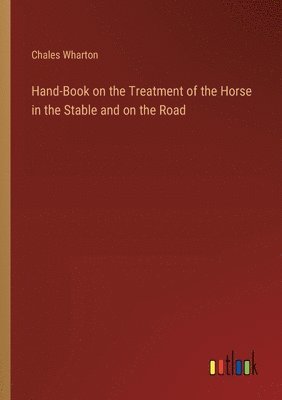 Hand-Book on the Treatment of the Horse in the Stable and on the Road 1