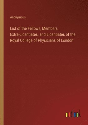 bokomslag List of the Fellows, Members, Extra-Licentiates, and Licentiates of the Royal College of Physicians of London