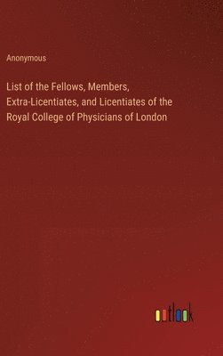 bokomslag List of the Fellows, Members, Extra-Licentiates, and Licentiates of the Royal College of Physicians of London