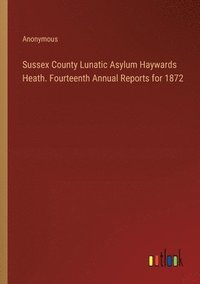 bokomslag Sussex County Lunatic Asylum Haywards Heath. Fourteenth Annual Reports for 1872