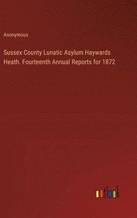 bokomslag Sussex County Lunatic Asylum Haywards Heath. Fourteenth Annual Reports for 1872