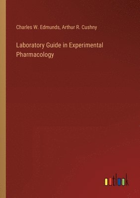 Charles W Edmunds, Arthur R Cushny, Charles W. Edmunds, Arthur R. Cushny - Laboratory Guide in Experimental Pharmacology, Häftad