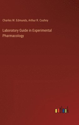 Charles W Edmunds, Arthur R Cushny, Charles W. Edmunds, Arthur R. Cushny - Laboratory Guide in Experimental Pharmacology, Inbunden