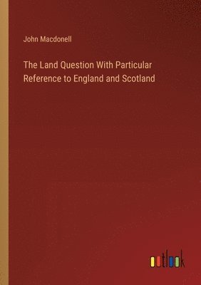 Land Question With Particular Reference to England and Scotland 1