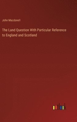 The Land Question With Particular Reference to England and Scotland 1