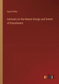 bokomslag Lectures on the Nature Design and Extent of Punishment