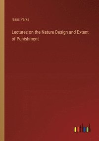 bokomslag Lectures on the Nature Design and Extent of Punishment