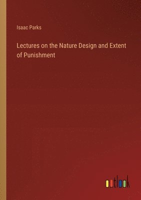 bokomslag Lectures on the Nature Design and Extent of Punishment