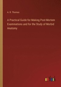 bokomslag A Practical Guide for Making Post-Mortem Examinations and for the Study of Morbid Anatomy