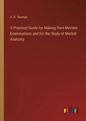 bokomslag A Practical Guide for Making Post-Mortem Examinations and for the Study of Morbid Anatomy