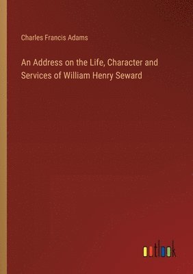 bokomslag An Address on the Life, Character and Services of William Henry Seward