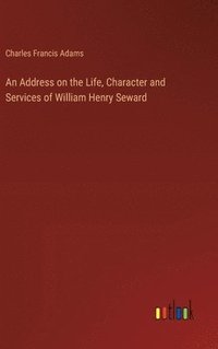bokomslag An Address on the Life, Character and Services of William Henry Seward