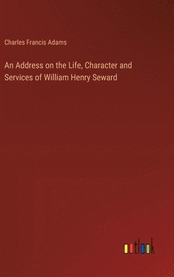 An Address on the Life, Character and Services of William Henry Seward 1