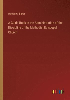 bokomslag A Guide-Book in the Administration of the Discipline of the Methodist Episcopal Church