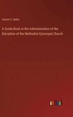 A Guide-Book in the Administration of the Discipline of the Methodist Episcopal Church 1