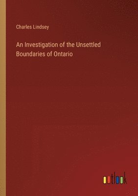 Charles Lindsey - Investigation of the Unsettled Boundaries of Ontario, Häftad
