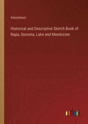 bokomslag Historical and Descriptive Sketch Book of Napa, Sonoma, Lake and Mendocino