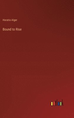 Horatio Alger - Bound to Rise, Inbunden