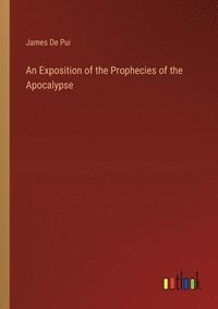 bokomslag An Exposition of the Prophecies of the Apocalypse