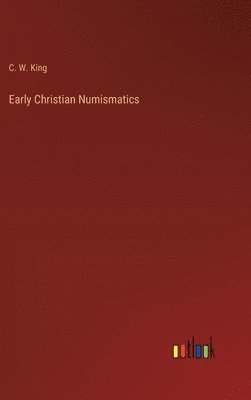 C W King, C. W. King - Early Christian Numismatics, Inbunden