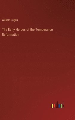 The Early Heroes of the Temperance Reformation 1