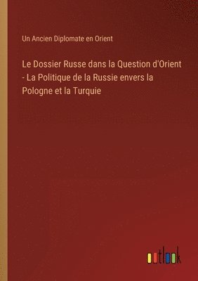 bokomslag Le Dossier Russe dans la Question d'Orient - La Politique de la Russie envers la Pologne et la Turquie