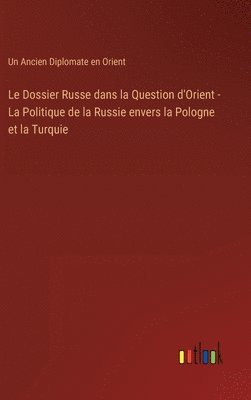 bokomslag Le Dossier Russe dans la Question d'Orient - La Politique de la Russie envers la Pologne et la Turquie