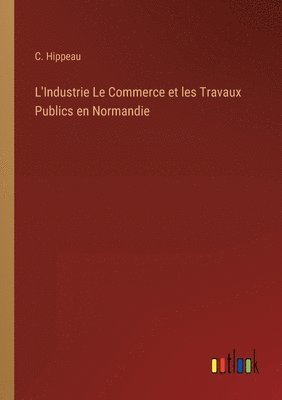 L'Industrie Le Commerce et les Travaux Publics en Normandie 1