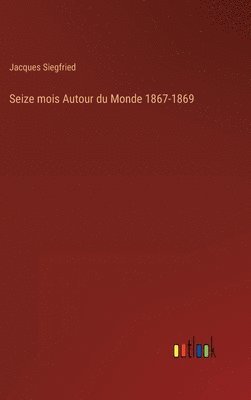 Jacques Siegfried - Seize mois Autour du Monde 1867-1869, Inbunden