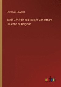 bokomslag Table Gnrale des Notices Concernant l'Historie de Belgique