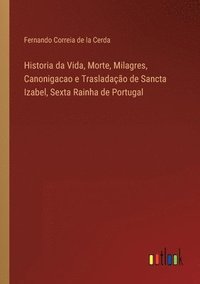 bokomslag Historia da Vida, Morte, Milagres, Canonigacao e Trasladao de Sancta Izabel, Sexta Rainha de Portugal