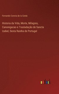 bokomslag Historia da Vida, Morte, Milagres, Canonigacao e Trasladao de Sancta Izabel, Sexta Rainha de Portugal