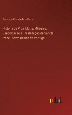 bokomslag Historia da Vida, Morte, Milagres, Canonigacao e Trasladao de Sancta Izabel, Sexta Rainha de Portugal