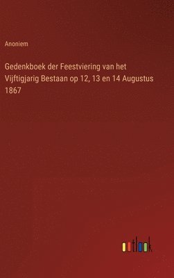 bokomslag Gedenkboek der Feestviering van het Vijftigjarig Bestaan op 12, 13 en 14 Augustus 1867