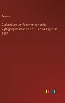 Anoniem - Gedenkboek der Feestviering van het Vijftigjarig Bestaan op 12, 13 en 14 Augustus 1867, Inbunden