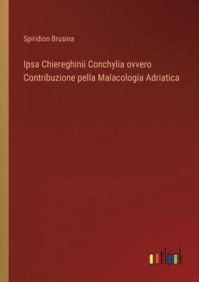 Ipsa Chiereghinii Conchylia ovvero Contribuzione pella Malacologia Adriatica 1