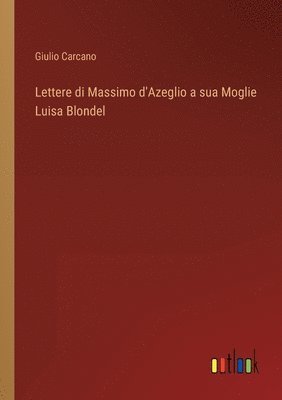 Lettere di Massimo d'Azeglio a sua Moglie Luisa Blondel 1