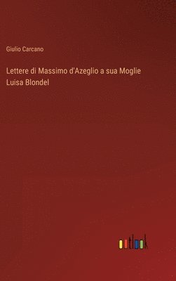 Giulio Carcano - Lettere di Massimo d'Azeglio a sua Moglie Luisa Blondel, Inbunden