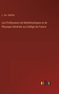 Les Professeurs de Mathmatiques et de Physique Gnrale au Collge de France 1