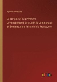 bokomslag De l'Origine et des Premiers Dveloppements des Liberts Communales en Belgique, dans le Nord de la France, etc.