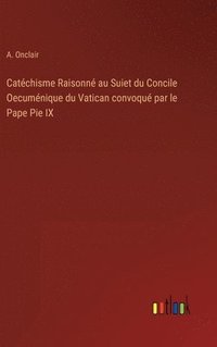 bokomslag Catchisme Raisonn au Suiet du Concile Oecumnique du Vatican convoqu par le Pape Pie IX